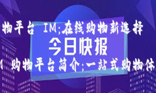 购物平台 IM：在线购物新选择

IM 购物平台简介：一站式购物体验