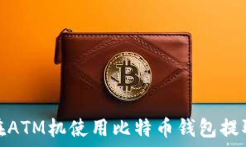 如何在ATM机使用比特币钱包提取现金