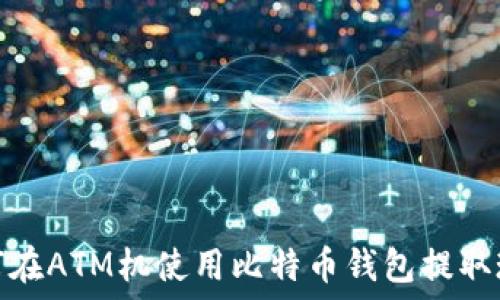 如何在ATM机使用比特币钱包提取现金