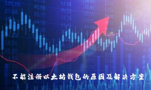 不能注册以太坊钱包的原因及解决方案