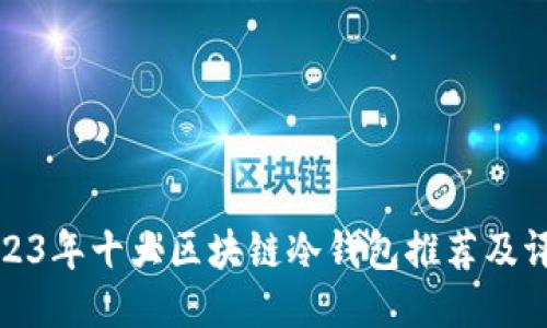 2023年十大区块链冷钱包推荐及评测