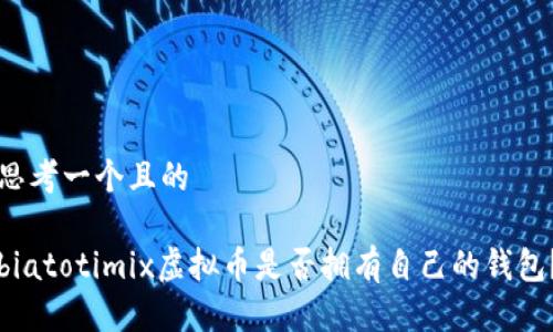 思考一个且的

biatotimix虚拟币是否拥有自己的钱包？