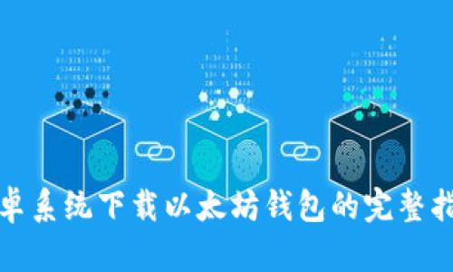 安卓系统下载以太坊钱包的完整指南