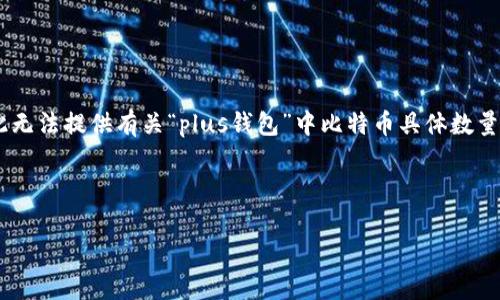注意:由于我的知识截至于2023年10月,并且不具备实时访问互联网的能力,因此无法提供有关“plus钱包”中比特币具体数量的实时信息。不过,我可以为您介绍关于比特币钱包、管理及相关问题的详细内容。
以下是示例性和关键词:
如何有效管理您的比特币钱包?