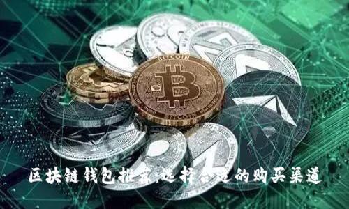 区块链钱包推荐:选择合适的购买渠道
