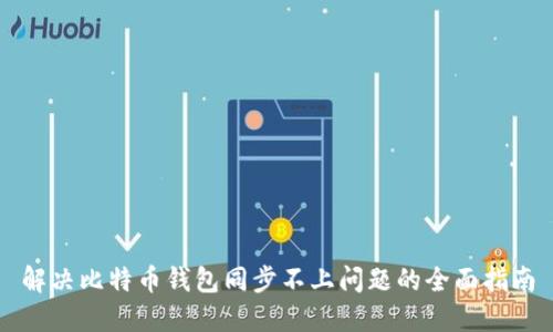 解决比特币钱包同步不上问题的全面指南