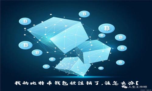 我的比特币钱包被注销了,该怎么办?