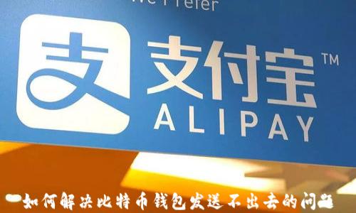 如何解决比特币钱包发送不出去的问题