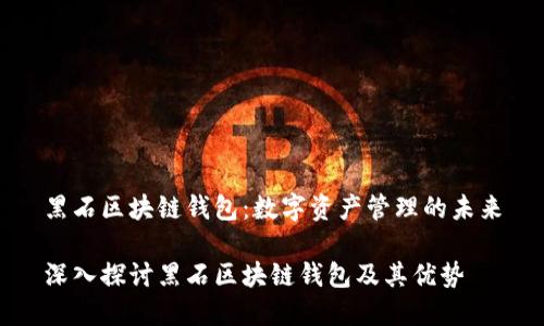 黑石区块链钱包:数字资产管理的未来
深入探讨黑石区块链钱包及其优势