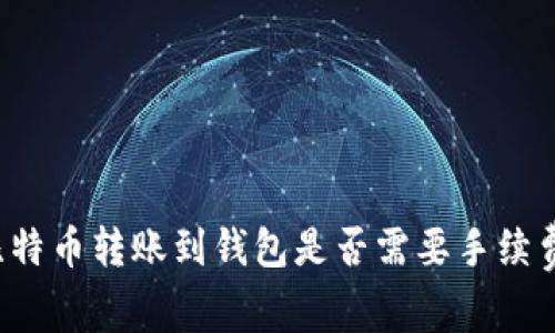 比特币转账到钱包是否需要手续费?