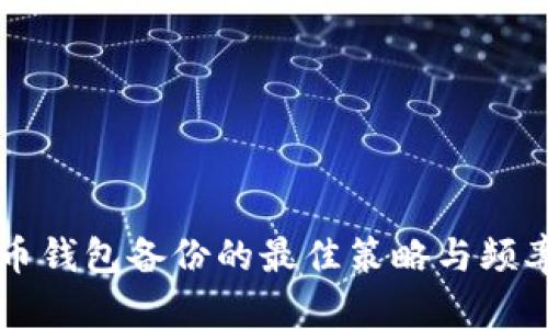 比特币钱包备份的最佳策略与频率指南