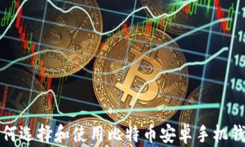 如何选择和使用比特币安卓手机钱包