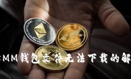 以太坊MM钱包文件无法下载的解决方案