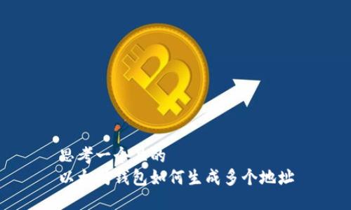 思考一个且的
以太坊钱包如何生成多个地址