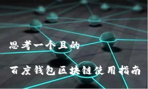 思考一个且的

百度钱包区块链使用指南