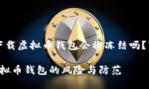 关于“下载虚拟币钱包会被冻结吗?”的文章
下载虚拟币钱包的风险与防范