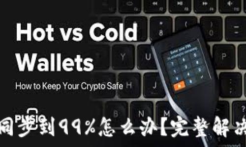 以太坊钱包同步到99%怎么办?完整解决方案与技巧