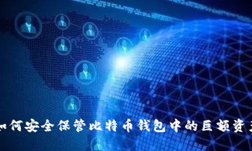 如何安全保管比特币钱包中的巨额资产