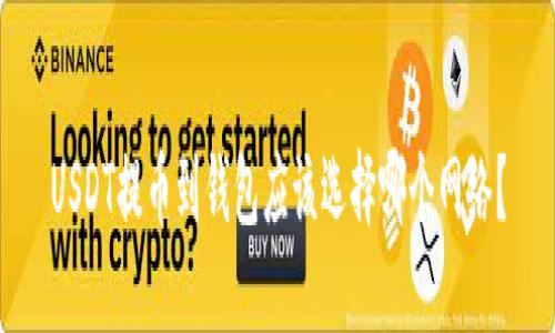 USDT提币到钱包应该选择哪个网络?