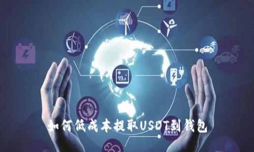 如何低成本提取USDT到钱包