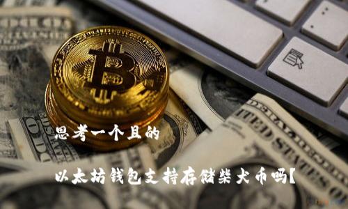 思考一个且的

以太坊钱包支持存储柴犬币吗？