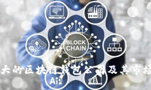 全球最大的区块链钱包公司及其市场影响力