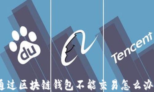 
通过区块链钱包不能交易怎么办？