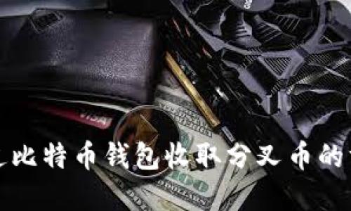 如何通过比特币钱包收取分叉币的方法详解