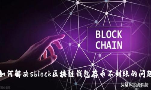 如何解决sblock区块链钱包存币不到账的问题