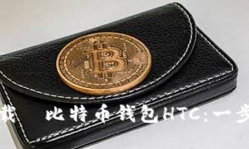 如何下载犇比特币钱包HTC：一步步指南