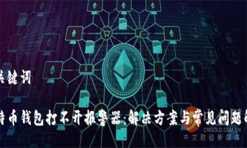 与关键词

比特币钱包打不开报警器：解决方案与常见问题解答