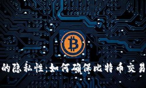 比特币钱包的隐私性：如何确保比特币交易不可被跟踪