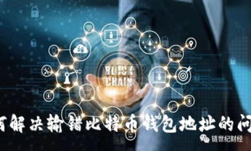 :
如何解决输错比特币钱包地址的问题?