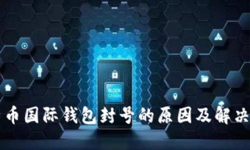 比特币国际钱包封号的原因及解决方法