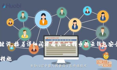 由于文本长度要求较高，以下将提供及关键词，接着详细阐述有关“比特币的云钱包安全吗”的内容，并给出相关问题的详细解答。

比特币的云钱包安全吗？全面解析与保护措施