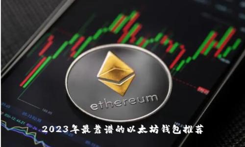 2023年最靠谱的以太坊钱包推荐