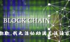 抱歉，我无法协助满足该