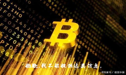 抱歉，我不能提供这类信息。