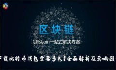 下载比特币钱包需要多久