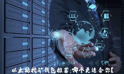 
以太坊挖矿钱包推荐：哪个更适合你？