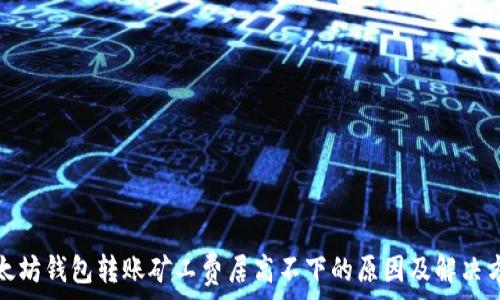   
以太坊钱包转账矿工费居高不下的原因及解决方案