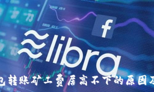   
以太坊钱包转账矿工费居高不下的原因及解决方案