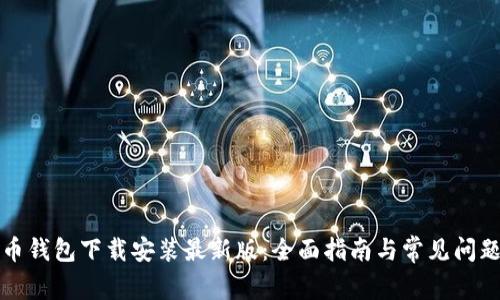 比特币钱包下载安装最新版：全面指南与常见问题解答