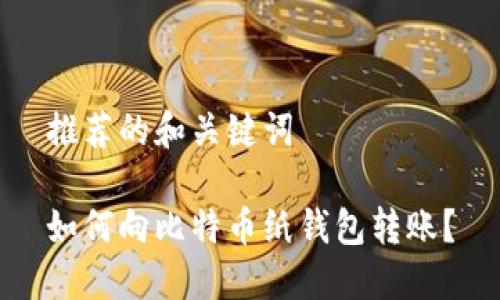 推荐的和关键词

如何向比特币纸钱包转账？