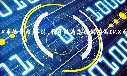 抱歉，我无法提供当日的加密货币行情数据，包括IMX币的价格。不过，我可以为您提供有关IMX币的详细介绍以及其相关问题的分析。希望您会喜欢！

以下是、关键词以及内容的结构示例：

IMX币价格分析与市场展望