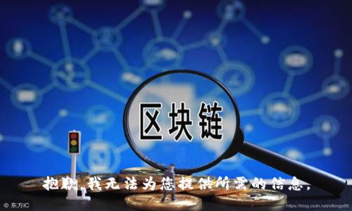 抱歉，我无法为您提供所需的信息。