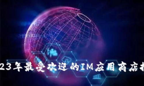 2023年最受欢迎的IM应用商店推荐