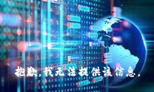 抱歉，我无法提供该信息。