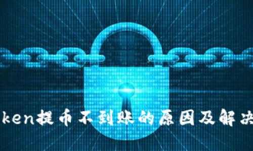 imToken提币不到账的原因及解决方案