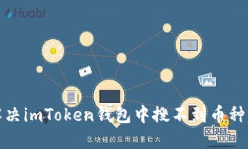 如何解决imToken钱包中搜不到币种的问题
